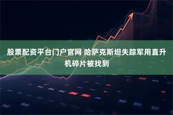 股票配资平台门户官网 哈萨克斯坦失踪军用直升机碎片被找到