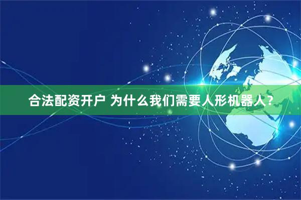 合法配资开户 为什么我们需要人形机器人？