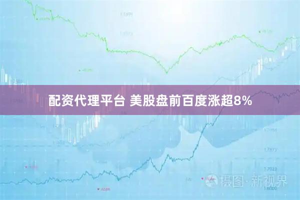 配资代理平台 美股盘前百度涨超8%