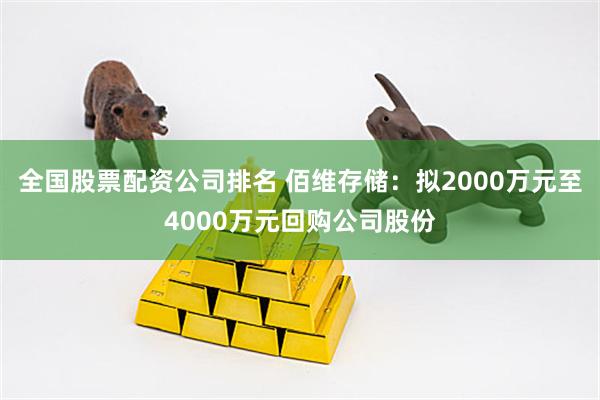 全国股票配资公司排名 佰维存储：拟2000万元至4000万元回购公司股份
