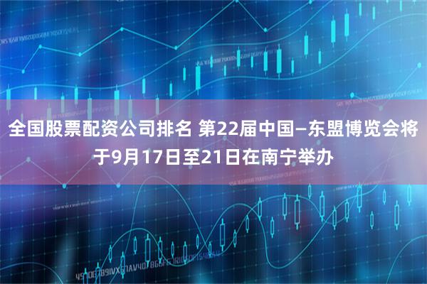 全国股票配资公司排名 第22届中国—东盟博览会将于9月17日至21日在南宁举办