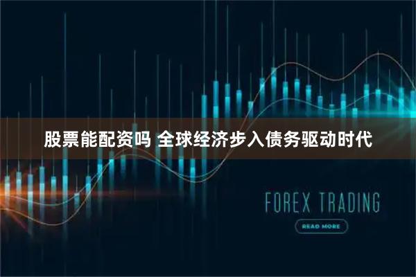 股票能配资吗 全球经济步入债务驱动时代